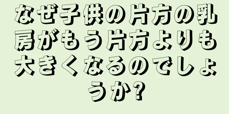 なぜ子供の片方の乳房がもう片方よりも大きくなるのでしょうか?