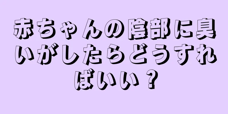 赤ちゃんの陰部に臭いがしたらどうすればいい？