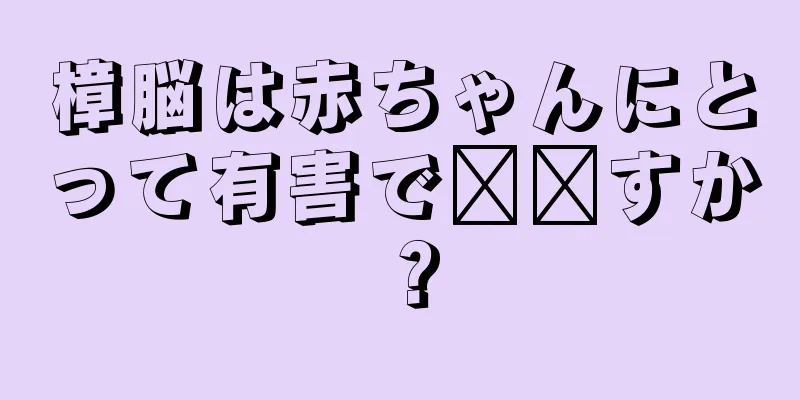 樟脳は赤ちゃんにとって有害で​​すか？