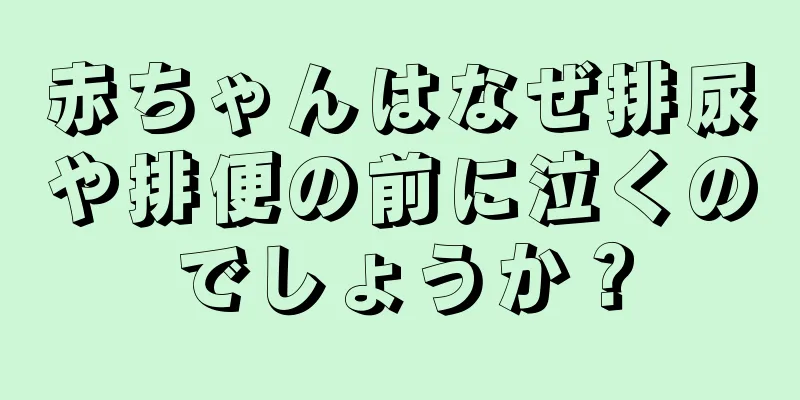 赤ちゃんはなぜ排尿や排便の前に泣くのでしょうか？