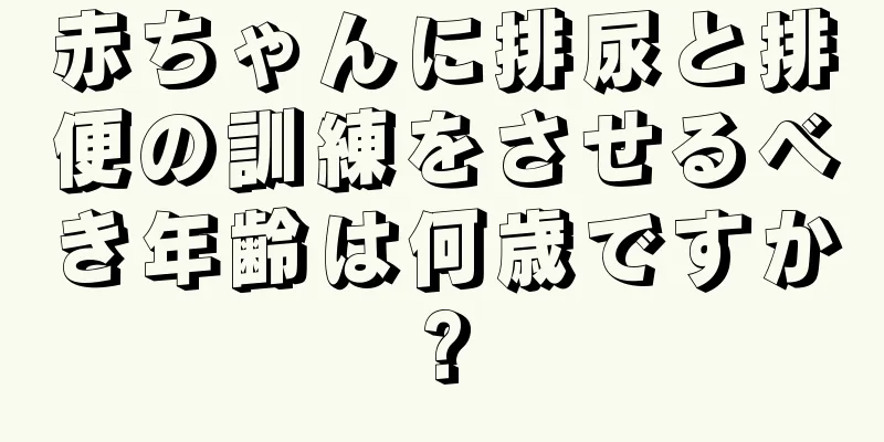 赤ちゃんに排尿と排便の訓練をさせるべき年齢は何歳ですか?