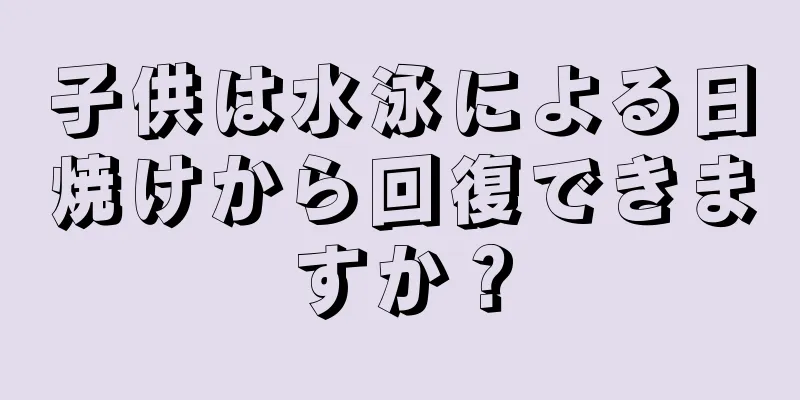 子供は水泳による日焼けから回復できますか？