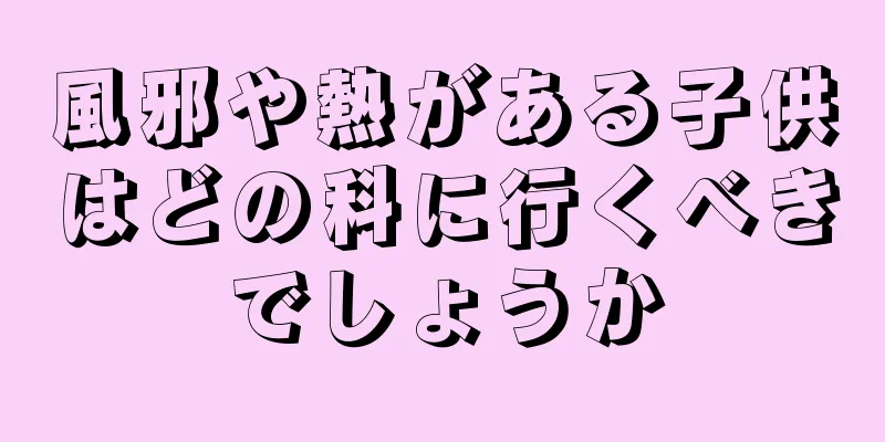風邪や熱がある子供はどの科に行くべきでしょうか