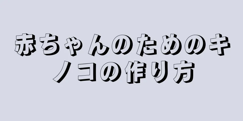赤ちゃんのためのキノコの作り方