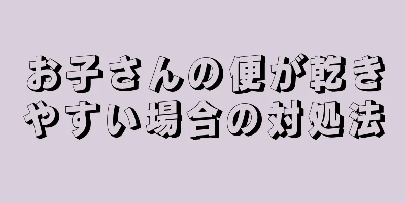 お子さんの便が乾きやすい場合の対処法
