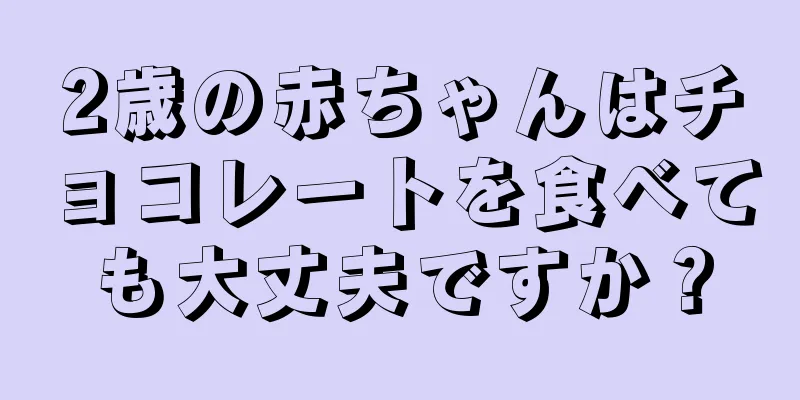 2歳の赤ちゃんはチョコレートを食べても大丈夫ですか？