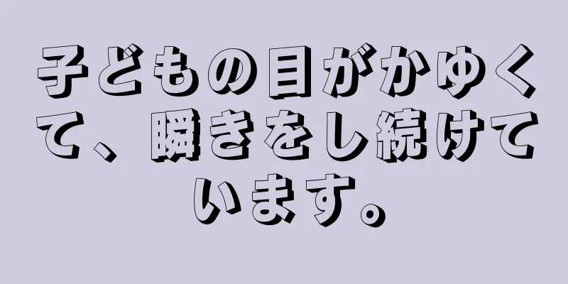 子どもの目がかゆくて、瞬きをし続けています。