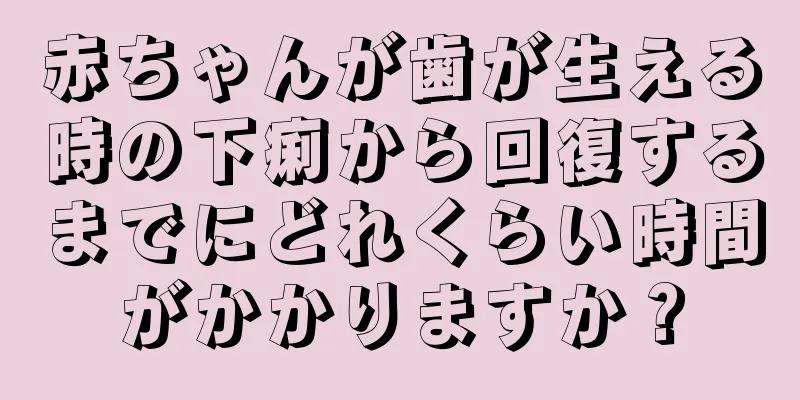 赤ちゃんが歯が生える時の下痢から回復するまでにどれくらい時間がかかりますか？