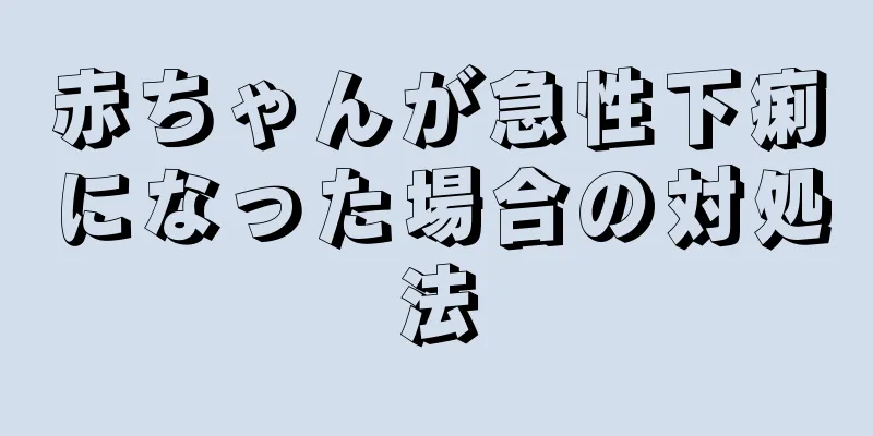 赤ちゃんが急性下痢になった場合の対処法