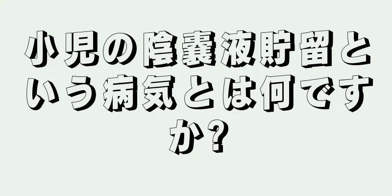 小児の陰嚢液貯留という病気とは何ですか?