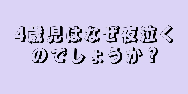 4歳児はなぜ夜泣くのでしょうか？
