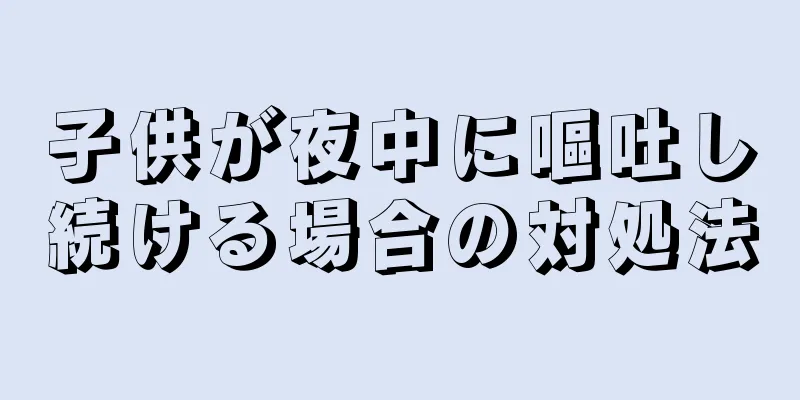 子供が夜中に嘔吐し続ける場合の対処法