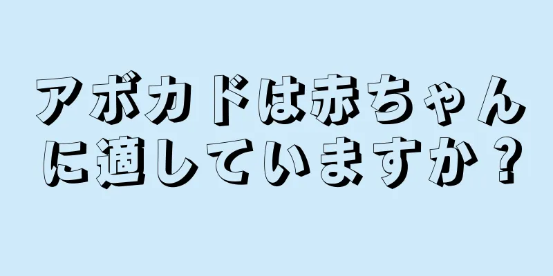 アボカドは赤ちゃんに適していますか？