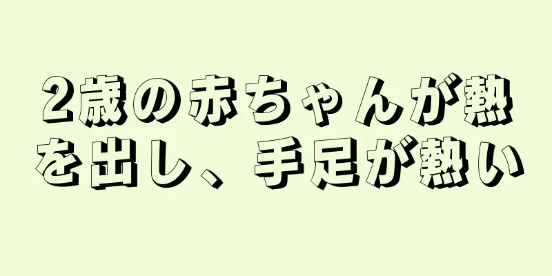 2歳の赤ちゃんが熱を出し、手足が熱い