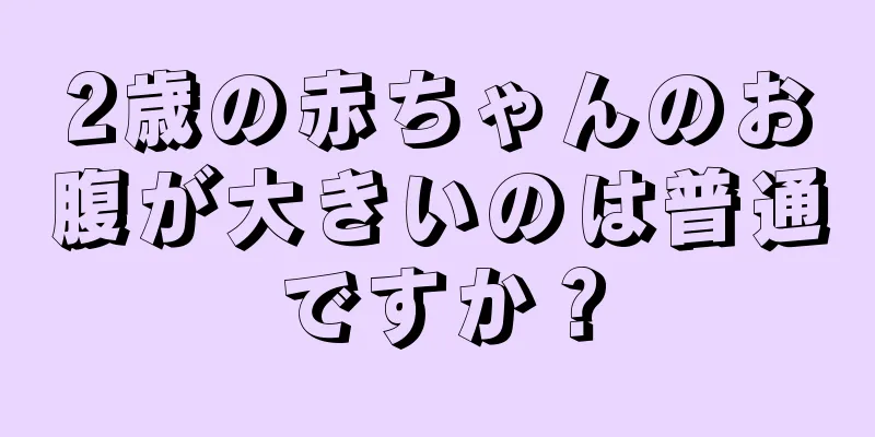 2歳の赤ちゃんのお腹が大きいのは普通ですか？