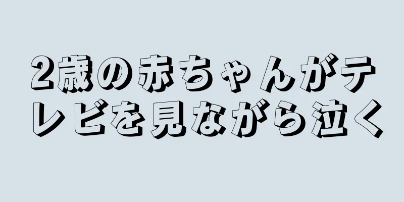 2歳の赤ちゃんがテレビを見ながら泣く
