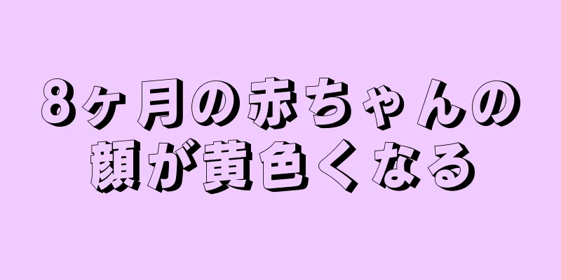 8ヶ月の赤ちゃんの顔が黄色くなる