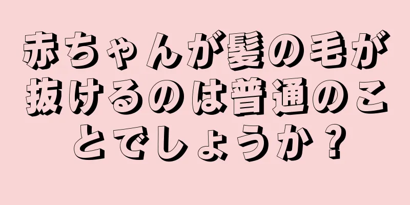 赤ちゃんが髪の毛が抜けるのは普通のことでしょうか？