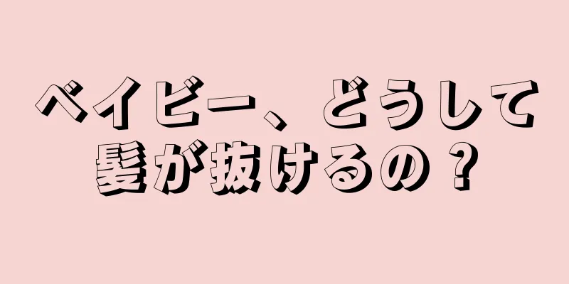 ベイビー、どうして髪が抜けるの？