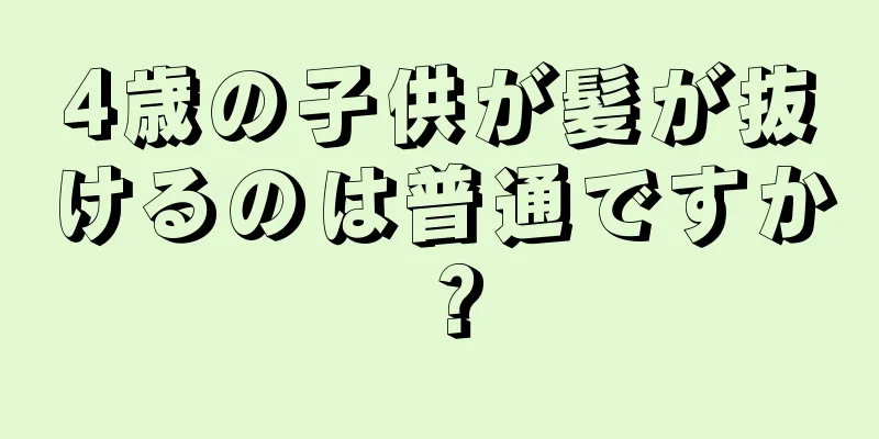 4歳の子供が髪が抜けるのは普通ですか？