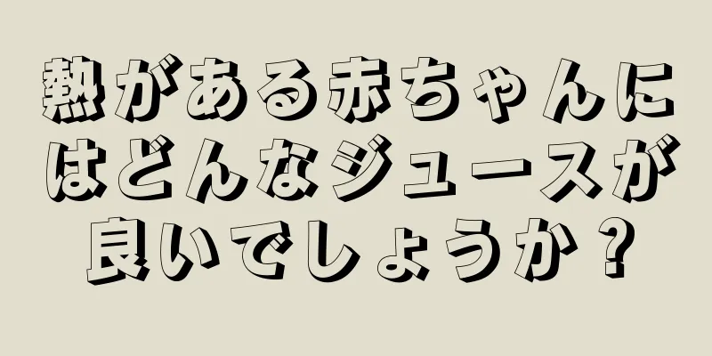 熱がある赤ちゃんにはどんなジュースが良いでしょうか？
