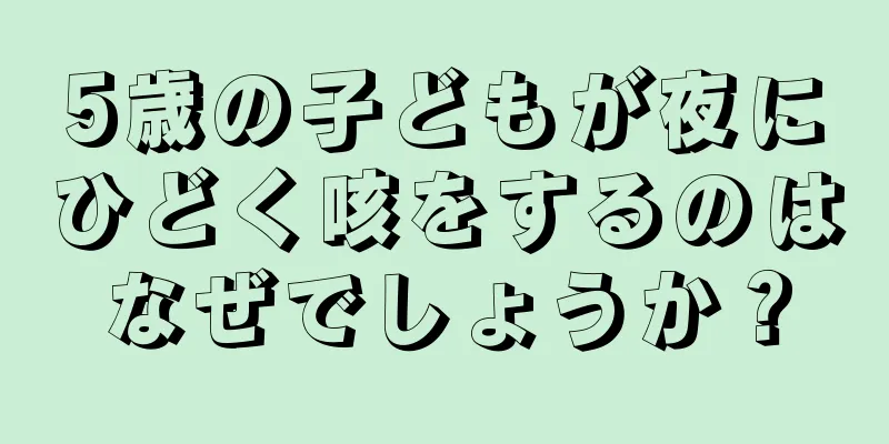 5歳の子どもが夜にひどく咳をするのはなぜでしょうか？