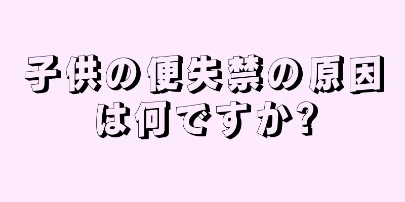 子供の便失禁の原因は何ですか?
