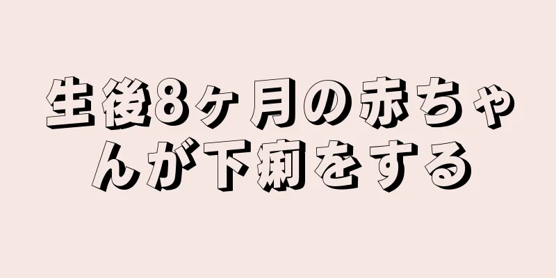 生後8ヶ月の赤ちゃんが下痢をする