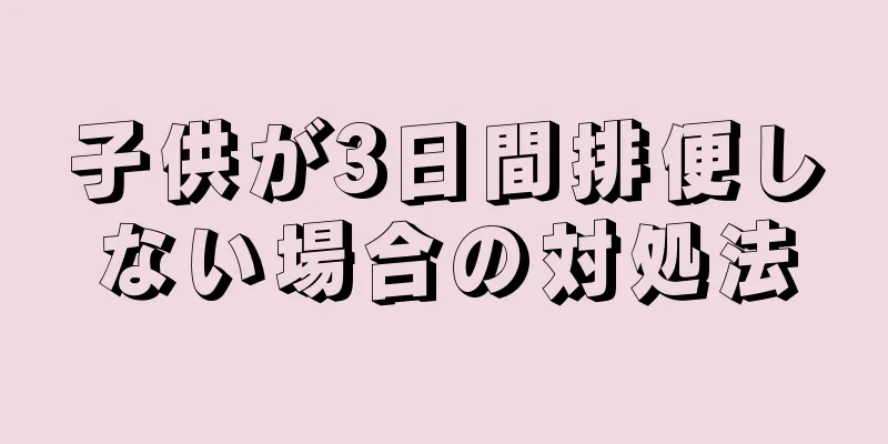 子供が3日間排便しない場合の対処法