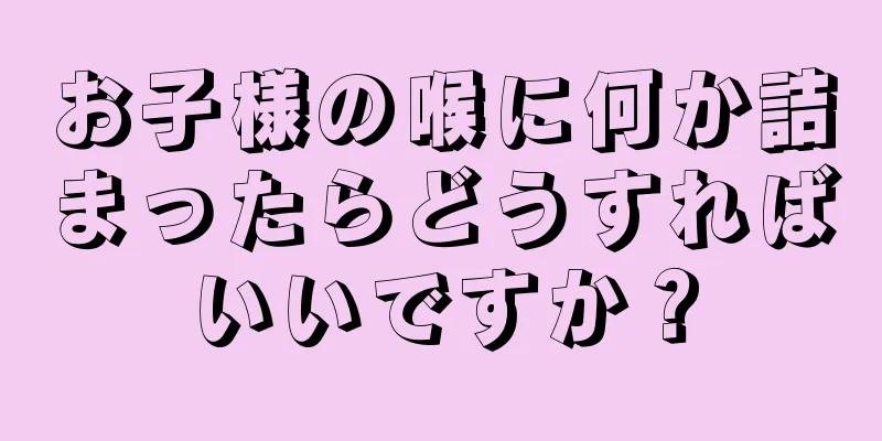 お子様の喉に何か詰まったらどうすればいいですか？