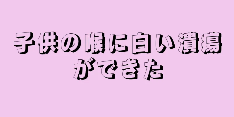 子供の喉に白い潰瘍ができた
