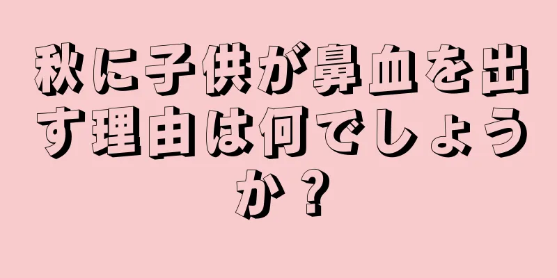 秋に子供が鼻血を出す理由は何でしょうか？