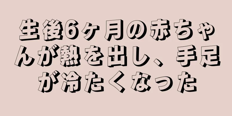 生後6ヶ月の赤ちゃんが熱を出し、手足が冷たくなった