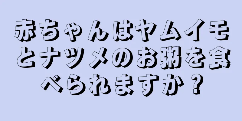 赤ちゃんはヤムイモとナツメのお粥を食べられますか？