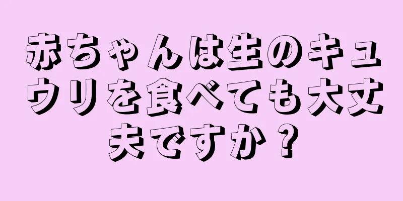 赤ちゃんは生のキュウリを食べても大丈夫ですか？