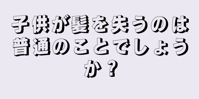 子供が髪を失うのは普通のことでしょうか？