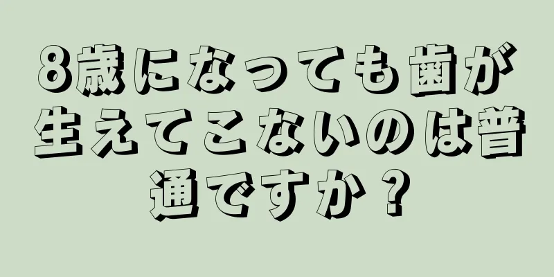 8歳になっても歯が生えてこないのは普通ですか？