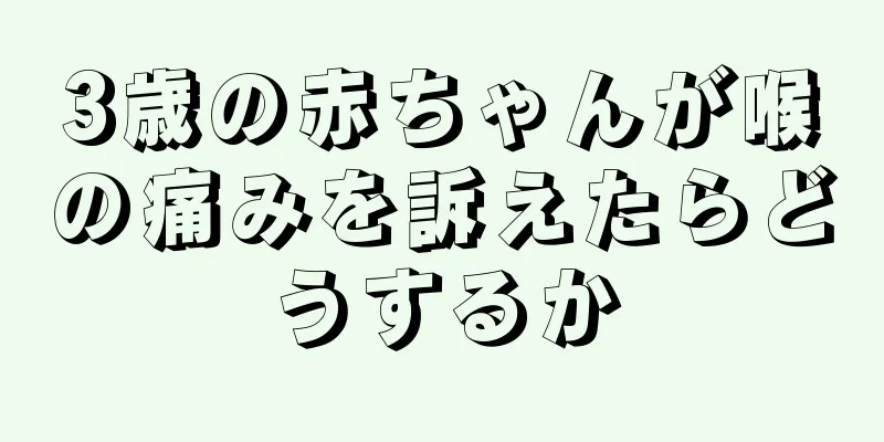 3歳の赤ちゃんが喉の痛みを訴えたらどうするか