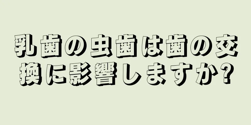 乳歯の虫歯は歯の交換に影響しますか?