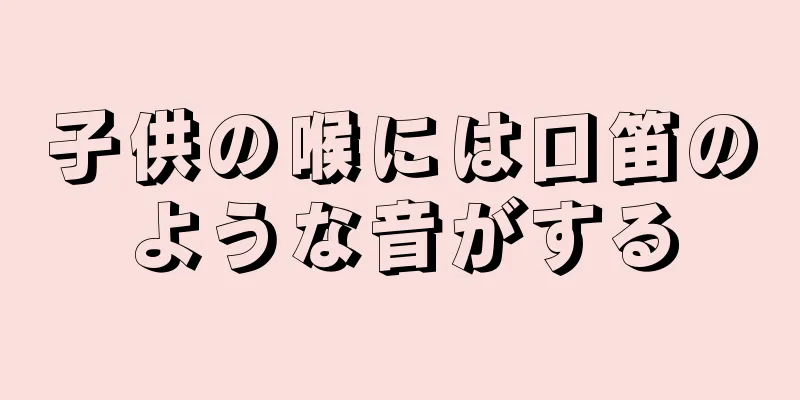 子供の喉には口笛のような音がする
