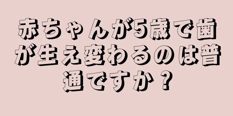赤ちゃんが5歳で歯が生え変わるのは普通ですか？