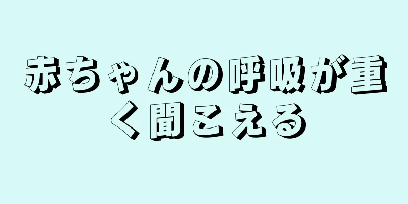 赤ちゃんの呼吸が重く聞こえる