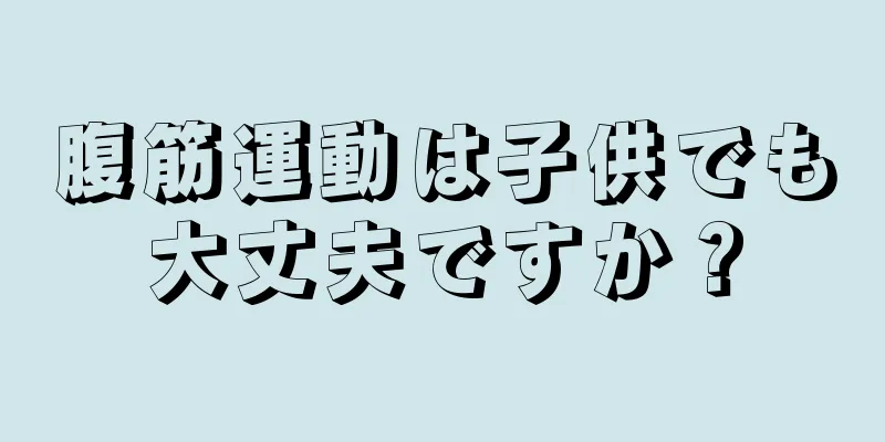 腹筋運動は子供でも大丈夫ですか？