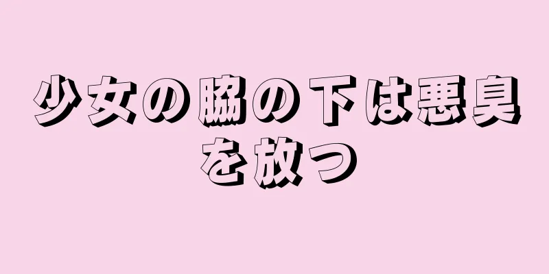 少女の脇の下は悪臭を放つ