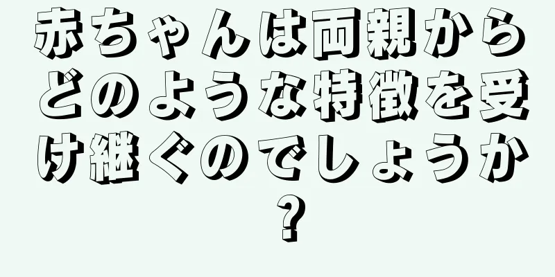 赤ちゃんは両親からどのような特徴を受け継ぐのでしょうか？