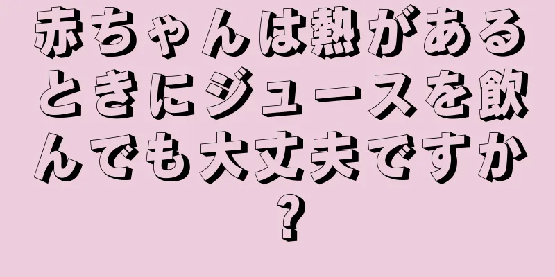 赤ちゃんは熱があるときにジュースを飲んでも大丈夫ですか？