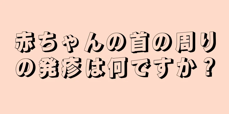 赤ちゃんの首の周りの発疹は何ですか？