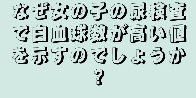 なぜ女の子の尿検査で白血球数が高い値を示すのでしょうか?