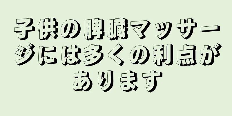 子供の脾臓マッサージには多くの利点があります