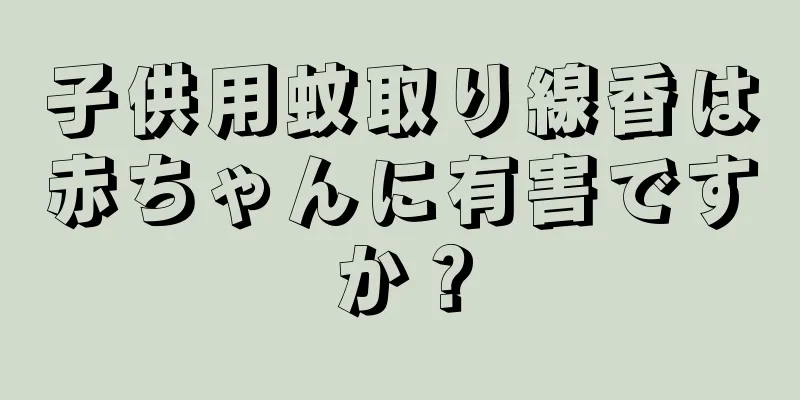 子供用蚊取り線香は赤ちゃんに有害ですか？